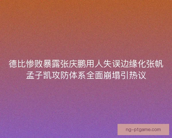 德比惨败暴露张庆鹏用人失误边缘化张帆孟子凯攻防体系全面崩塌引热议